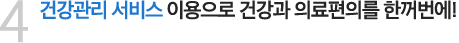 4. 건강관리 서비스 이용으로 건강과 의료편의를 한꺼번에!