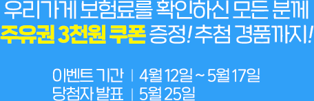 우리가게 보험료를 확인하신 모든 분께 주유권 3천원 쿠폰 증정! 추첨 선물까지! 이벤트 기간: 4월 12일 - 5월 12일, 당첨자 발표일: 5월 25일